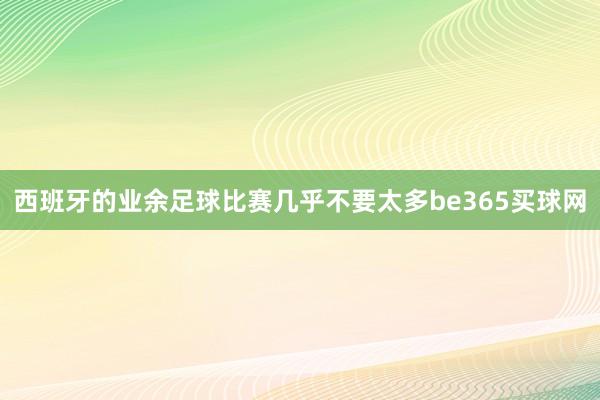 西班牙的业余足球比赛几乎不要太多be365买球网