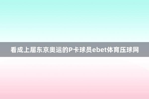 看成上届东京奥运的P卡球员ebet体育压球网