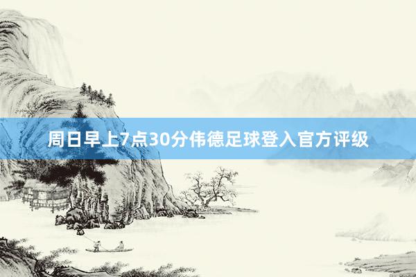 周日早上7点30分伟德足球登入官方评级