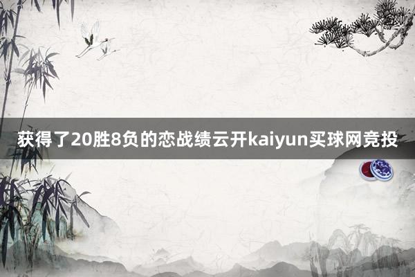 获得了20胜8负的恋战绩云开kaiyun买球网竞投