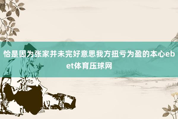 恰是因为张家并未完好意思我方扭亏为盈的本心ebet体育压球网