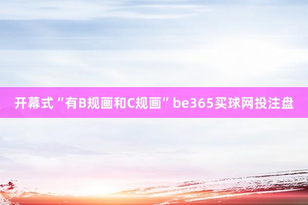 开幕式“有B规画和C规画”be365买球网投注盘