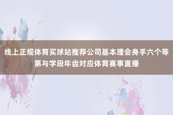 线上正规体育买球站推荐公司基本理会身手六个等第与学段年齿对应体育赛事直播