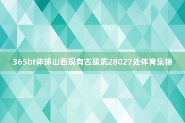 365bt体球山西现有古建筑28027处体育集锦