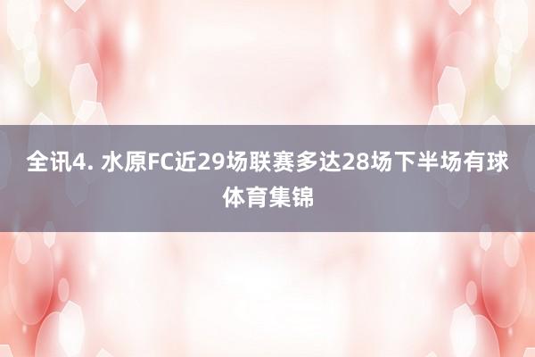 全讯　　4. 水原FC近29场联赛多达28场下半场有球体育集锦