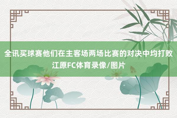 全讯买球赛他们在主客场两场比赛的对决中均打败江原FC体育录像/图片