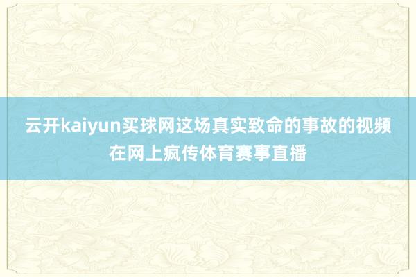 云开kaiyun买球网这场真实致命的事故的视频在网上疯传体育赛事直播