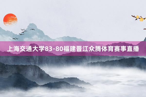 上海交通大学83-80福建晋江众腾体育赛事直播