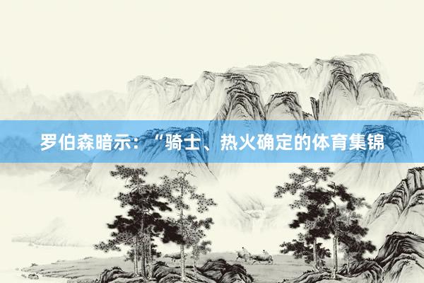 罗伯森暗示：“骑士、热火确定的体育集锦