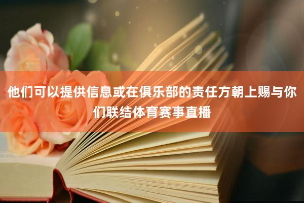 他们可以提供信息或在俱乐部的责任方朝上赐与你们联结体育赛事直播