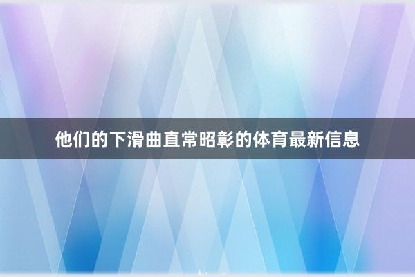 他们的下滑曲直常昭彰的体育最新信息