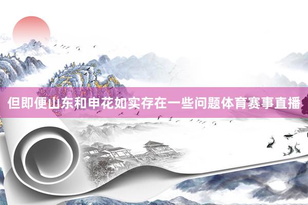 但即便山东和申花如实存在一些问题体育赛事直播