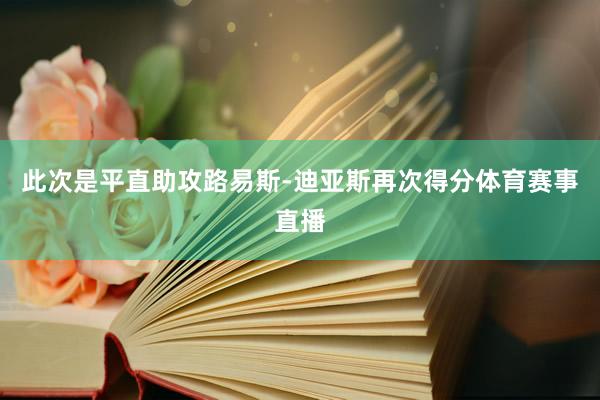 此次是平直助攻路易斯-迪亚斯再次得分体育赛事直播