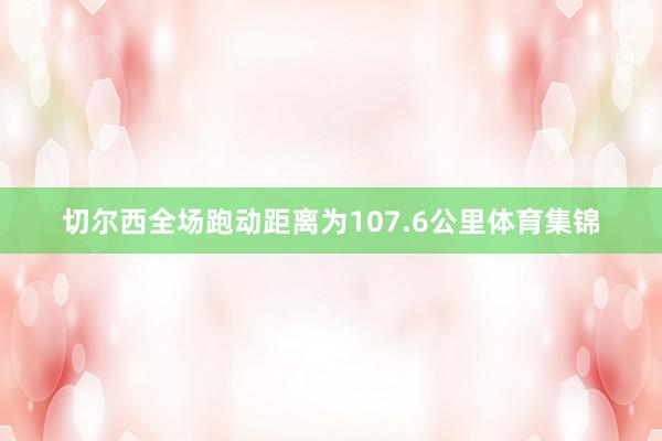 切尔西全场跑动距离为107.6公里体育集锦