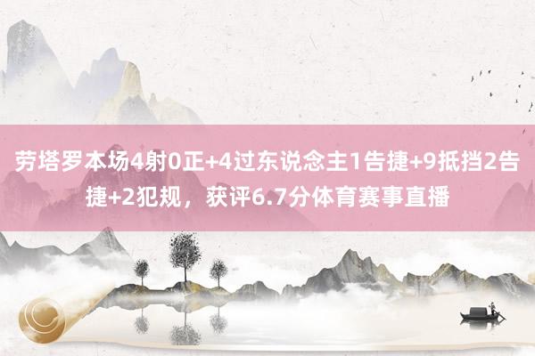 劳塔罗本场4射0正+4过东说念主1告捷+9抵挡2告捷+2犯规，获评6.7分体育赛事直播