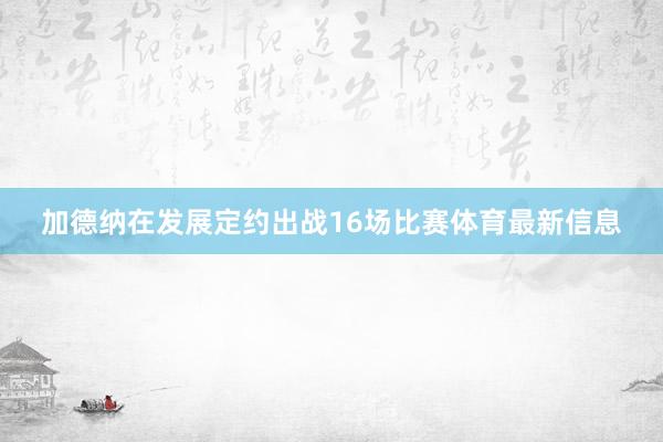 加德纳在发展定约出战16场比赛体育最新信息