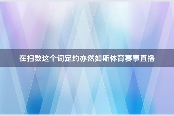 在扫数这个词定约亦然如斯体育赛事直播