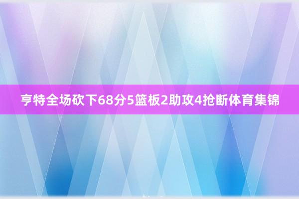 亨特全场砍下68分5篮板2助攻4抢断体育集锦