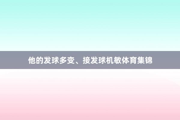 他的发球多变、接发球机敏体育集锦