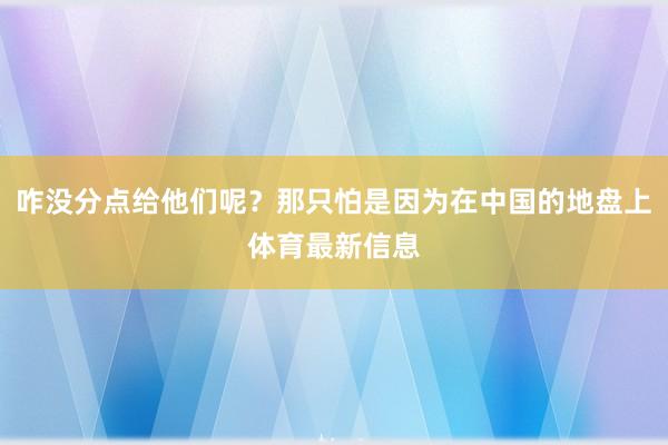 咋没分点给他们呢？那只怕是因为在中国的地盘上体育最新信息