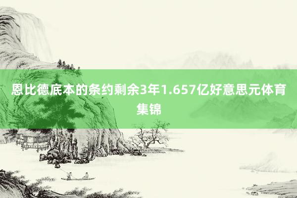 恩比德底本的条约剩余3年1.657亿好意思元体育集锦