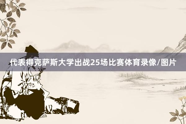 代表得克萨斯大学出战25场比赛体育录像/图片