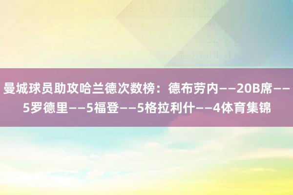 曼城球员助攻哈兰德次数榜：德布劳内——20B席——5罗德里——5福登——5格拉利什——4体育集锦