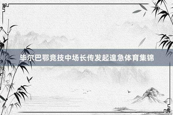 毕尔巴鄂竞技中场长传发起遑急体育集锦