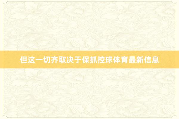 但这一切齐取决于保抓控球体育最新信息