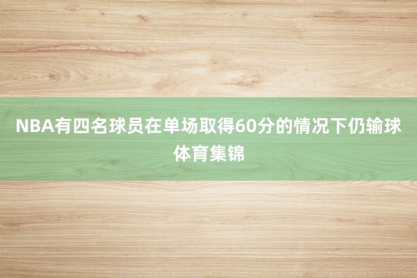 NBA有四名球员在单场取得60分的情况下仍输球体育集锦