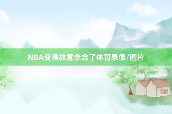 NBA变得故意念念了体育录像/图片