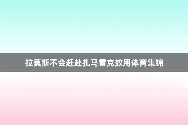 拉莫斯不会赶赴扎马雷克效用体育集锦