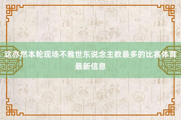 这亦然本轮现场不雅世东说念主数最多的比赛体育最新信息