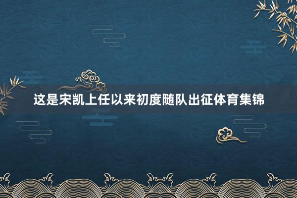 这是宋凯上任以来初度随队出征体育集锦