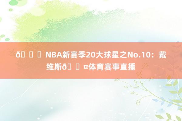 🌟NBA新赛季20大球星之No.10：戴维斯😤体育赛事直播