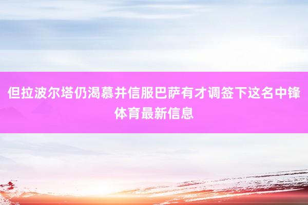 但拉波尔塔仍渴慕并信服巴萨有才调签下这名中锋体育最新信息