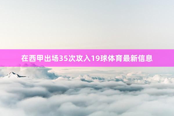 在西甲出场35次攻入19球体育最新信息