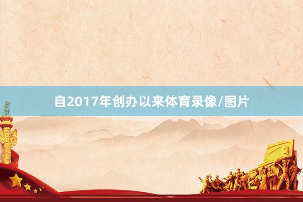 自2017年创办以来体育录像/图片