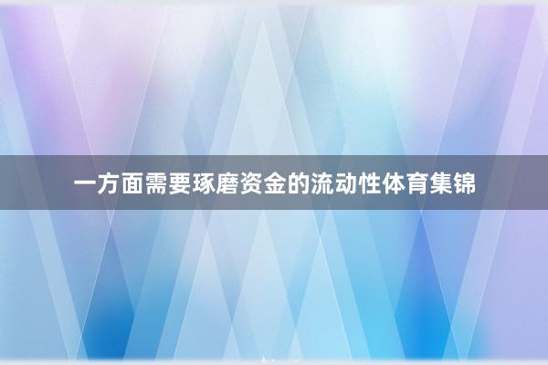 一方面需要琢磨资金的流动性体育集锦