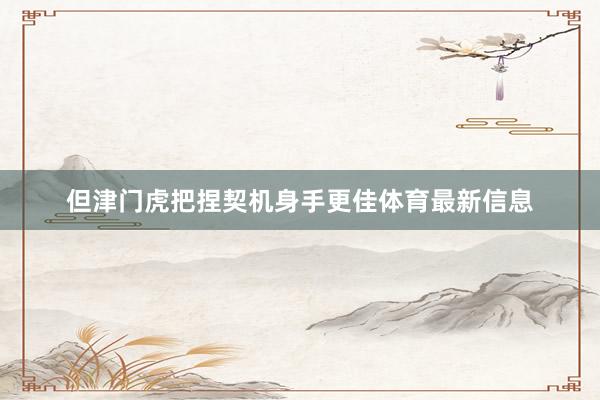 但津门虎把捏契机身手更佳体育最新信息
